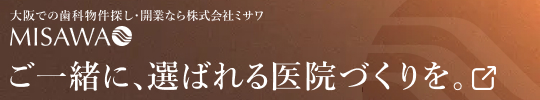 大阪での歯科物件探し・開業なら株式会社ミサワ | ご一緒に、選ばれる医院づくりを。